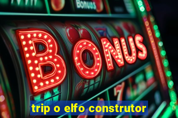 trip o elfo construtor